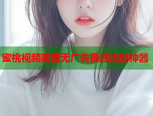 蜜桃视频高清无广告极速追剧神器  第1张