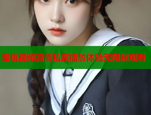 蜜桃视频高清私密播放体验无限制观看  第1张