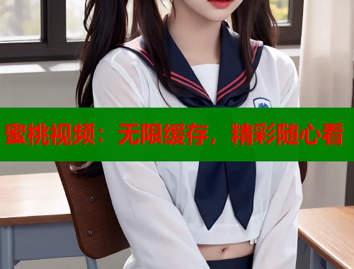 蜜桃视频：无限缓存，精彩随心看  第1张