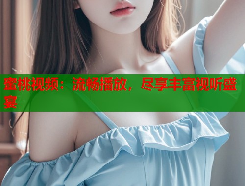 蜜桃视频：流畅播放，尽享丰富视听盛宴  第1张