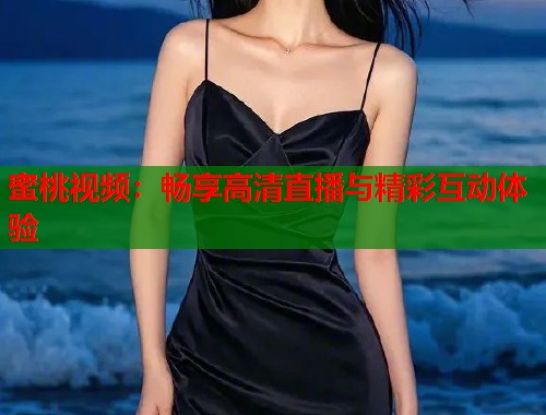 蜜桃视频：畅享高清直播与精彩互动体验  第1张