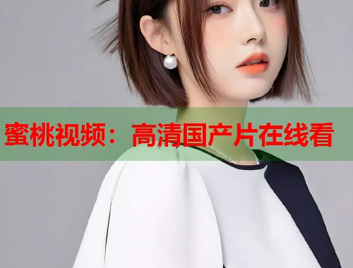 蜜桃视频：高清国产片在线看  第1张