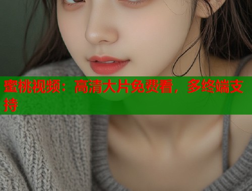 蜜桃视频：高清大片免费看，多终端支持  第1张