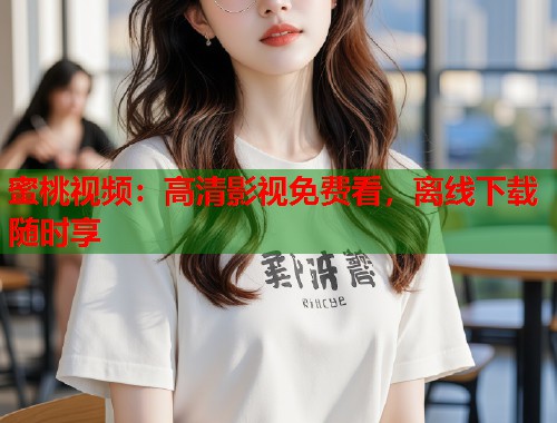 蜜桃视频：高清影视免费看，离线下载随时享  第1张