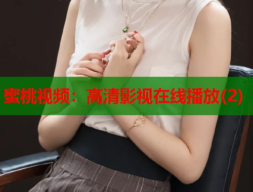 蜜桃视频：高清影视在线播放(2)  第1张