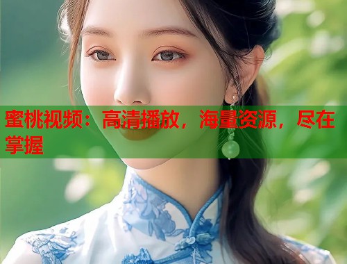 蜜桃视频：高清播放，海量资源，尽在掌握  第1张