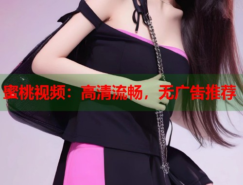 蜜桃视频：高清流畅，无广告推荐  第1张