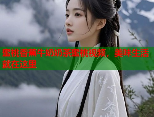 蜜桃香蕉牛奶奶茶蜜桃视频，美味生活就在这里  第1张