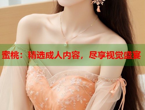 蜜桃：精选成人内容，尽享视觉盛宴  第1张
