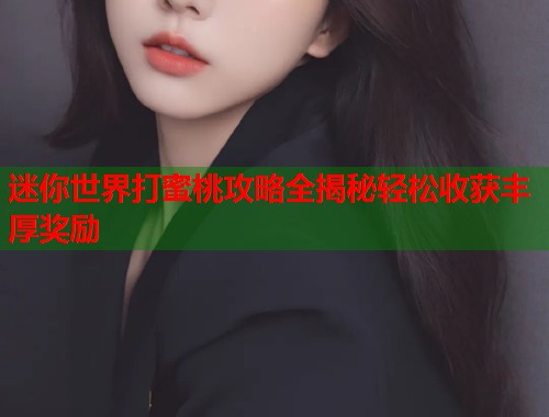 迷你世界打蜜桃攻略全揭秘轻松收获丰厚奖励  第1张