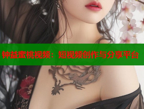 钟益蜜桃视频：短视频创作与分享平台  第1张
