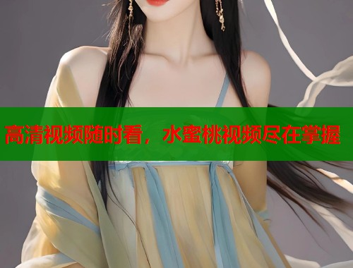 高清视频随时看，水蜜桃视频尽在掌握  第1张