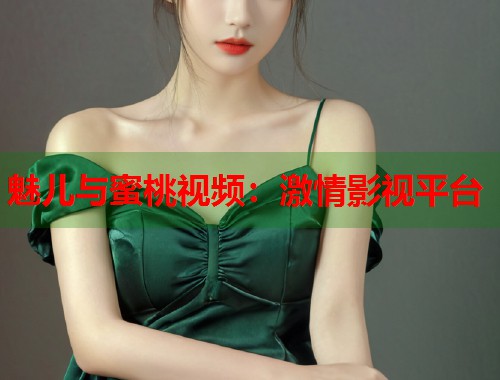 魅儿与蜜桃视频：激情影视平台  第1张