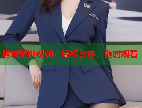 鹰嘴蜜桃视频：轻松分享，随时观看  第1张